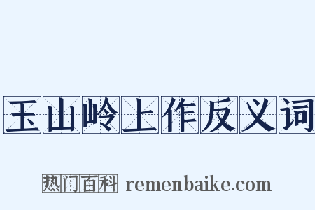 玉山岭上作反义词是什么意思的图片